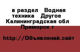  в раздел : Водная техника » Другое . Калининградская обл.,Приморск г.